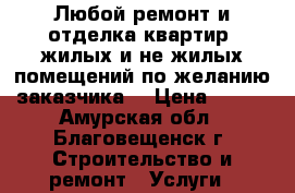 Любой ремонт и отделка квартир, жилых и не жилых помещений по желанию заказчика. › Цена ­ 300 - Амурская обл., Благовещенск г. Строительство и ремонт » Услуги   